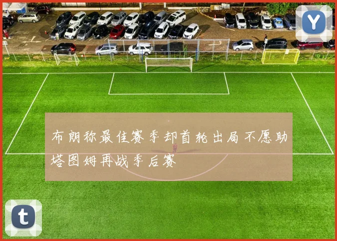 布朗称最佳赛季却首轮出局不愿助塔图姆再战季后赛