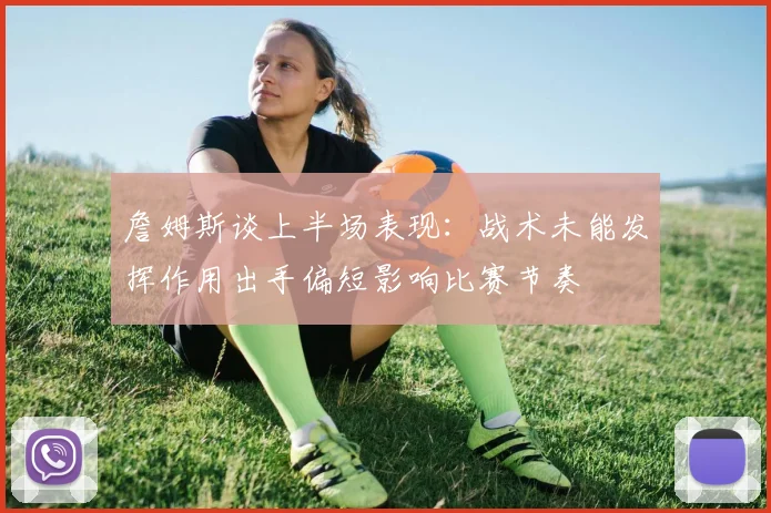 詹姆斯谈上半场表现：战术未能发挥作用出手偏短影响比赛节奏