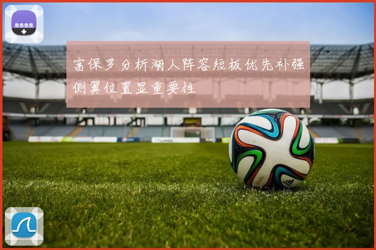 富保罗分析湖人阵容短板优先补强侧翼位置显重要性