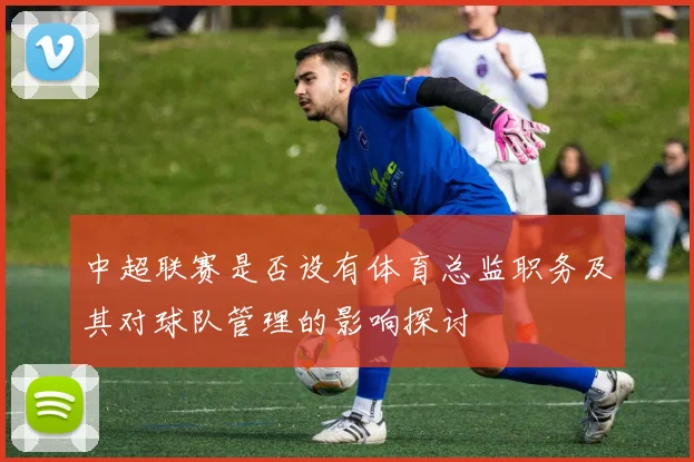 中超联赛是否设有体育总监职务及其对球队管理的影响探讨